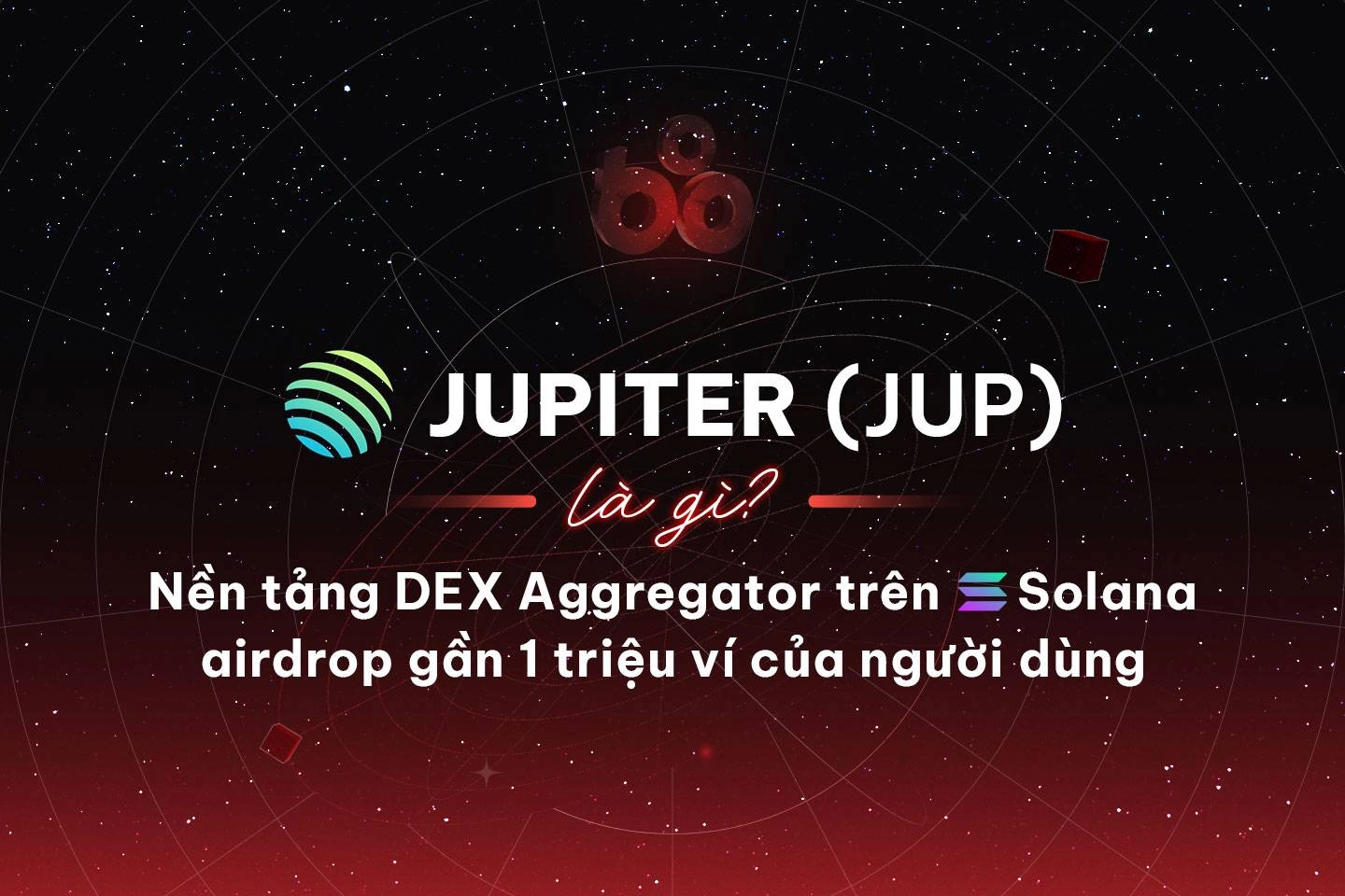 Jupiter (JUP) là gì? Nền tảng DEX Aggregator trên Solana airdrop cho gần 1 triệu ví của người dùng